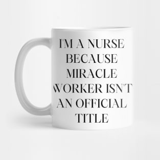 I'm a nurse because miracle worker isn't an official title Mug